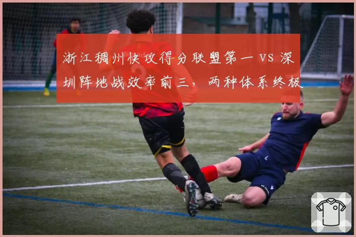 浙江稠州快攻得分联盟第一 vs 深圳阵地战效率前三，两种体系终极检验