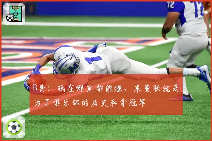 B费:钱在哪里都能赚,来曼联就是为了俱乐部的历史和拿冠军