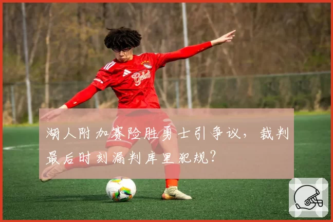 湖人附加赛险胜勇士引争议,裁判最后时刻漏判库里犯规?