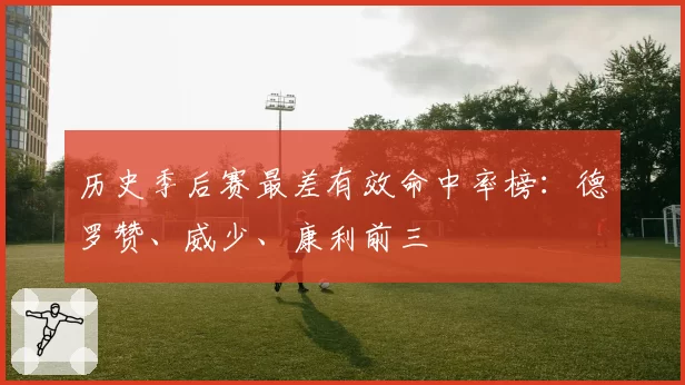 历史季后赛最差有效命中率榜:德罗赞、威少、康利前三
