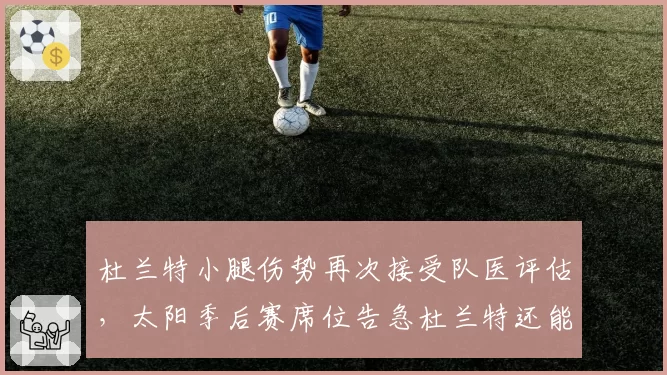 杜兰特小腿伤势再次接受队医评估，太阳季后赛席位告急杜兰特还能如期回归吗？