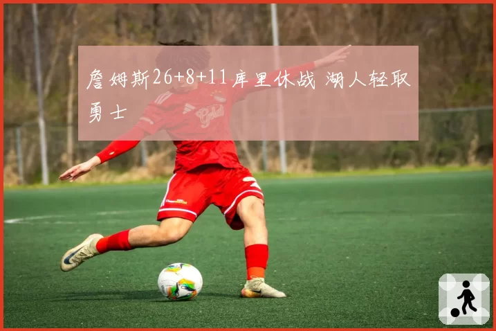 詹姆斯26+8+11库里休战 湖人轻取勇士