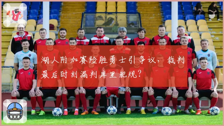 湖人附加赛险胜勇士引争议,裁判最后时刻漏判库里犯规?