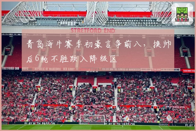青岛海牛赛季初豪言争前八,换帅后6轮不胜跌入降级区