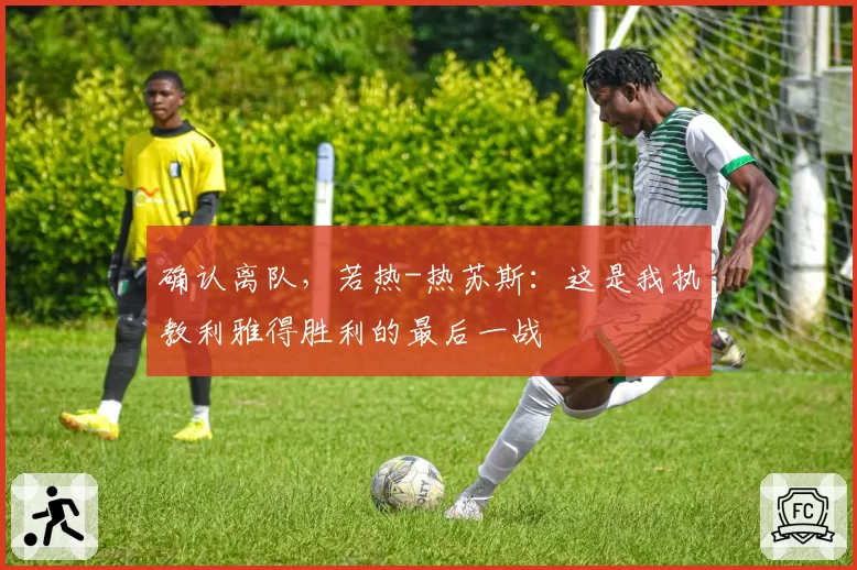 确认离队，若热-热苏斯：这是我执教利雅得胜利的最后一战