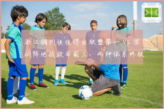 浙江稠州快攻得分联盟第一 vs 深圳阵地战效率前三，两种体系终极检验